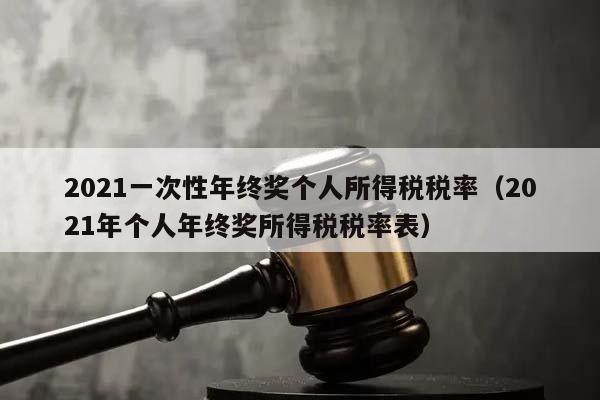 2021一次性年终奖个人所得税税率（2021年个人年终奖所得税税率表）