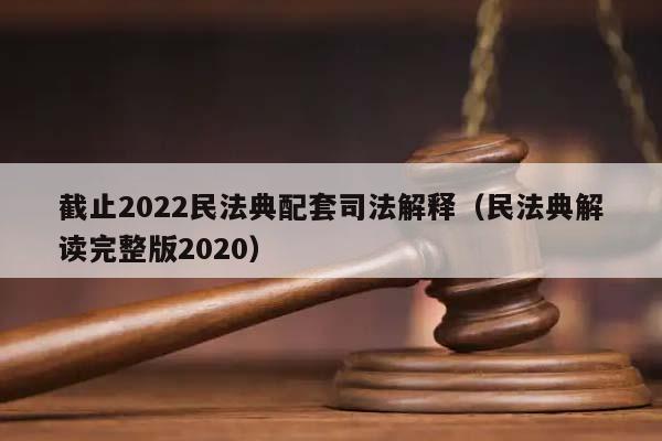 截止2022民法典配套司法解释（民法典解读完整版2020）