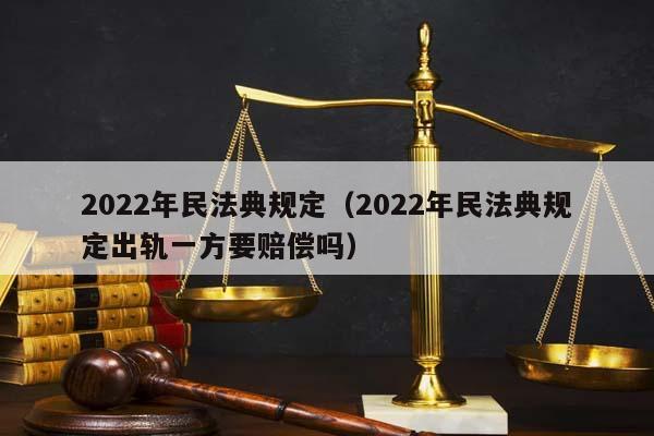2022年民法典规定（2022年民法典规定出轨一方要赔偿吗）