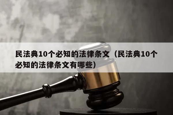 民法典10个必知的法律条文（民法典10个必知的法律条文有哪些）