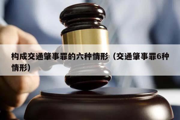 构成交通肇事罪的六种情形（交通肇事罪6种情形）