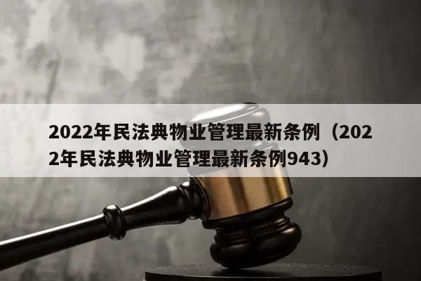 2022年民法典物业管理最新条例（2022年民法典物业管理最新条例943）