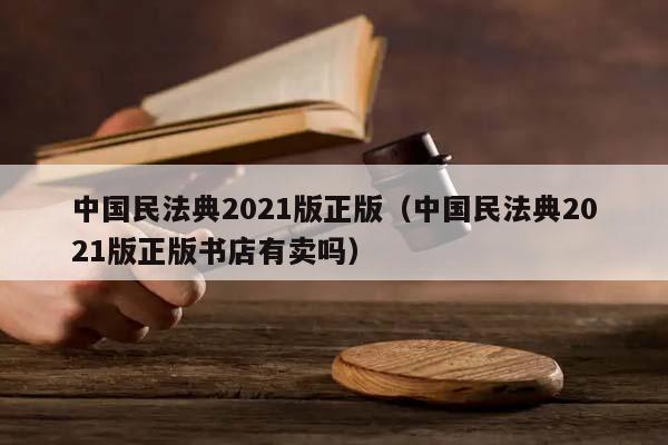 中国民法典2021版正版（中国民法典2021版正版书店有卖吗）