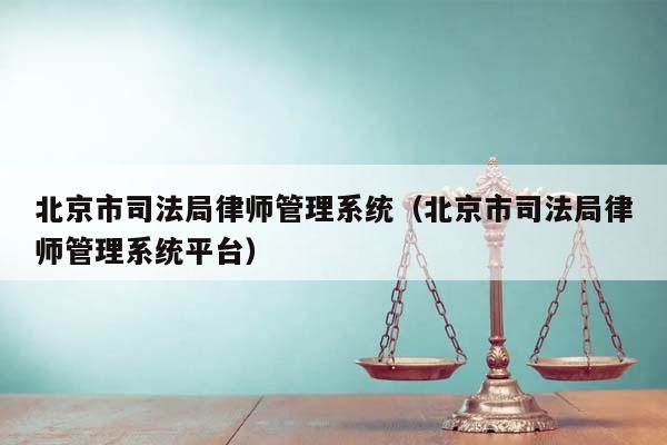 北京市司法局律师管理系统（北京市司法局律师管理系统平台）