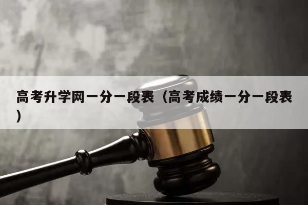 高考升学网一分一段表（高考成绩一分一段表）