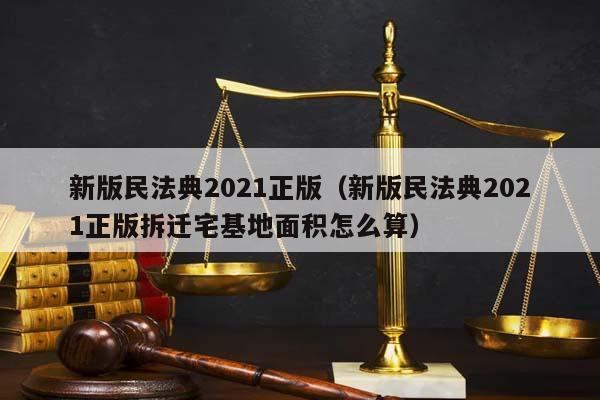 新版民法典2021正版（新版民法典2021正版拆迁宅基地面积怎么算）