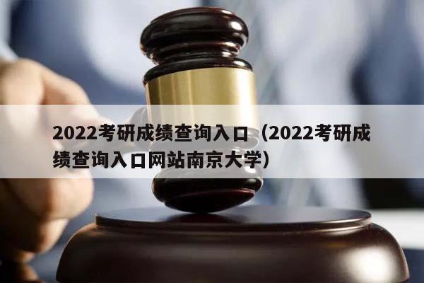 2022考研成绩查询入口（2022考研成绩查询入口网站南京大学）