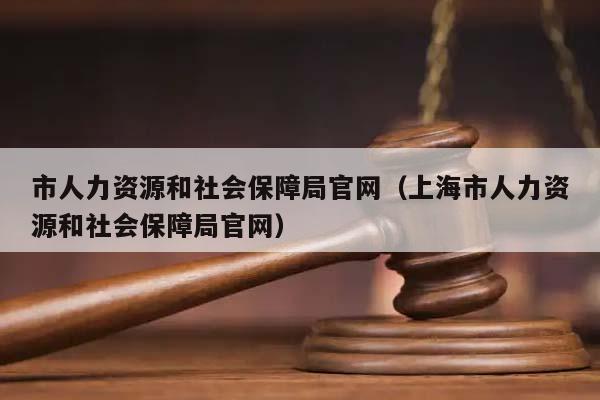 市人力资源和社会保障局官网（上海市人力资源和社会保障局官网）