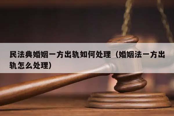 民法典婚姻一方出轨如何处理（婚姻法一方出轨怎么处理）