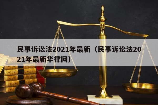民事诉讼法2021年最新（民事诉讼法2021年最新华律网）