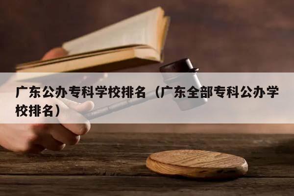 广东公办专科学校排名（广东全部专科公办学校排名）