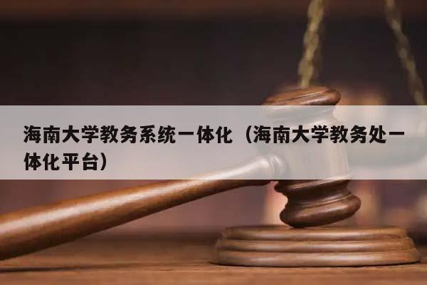 海南大学教务系统一体化（海南大学教务处一体化平台）