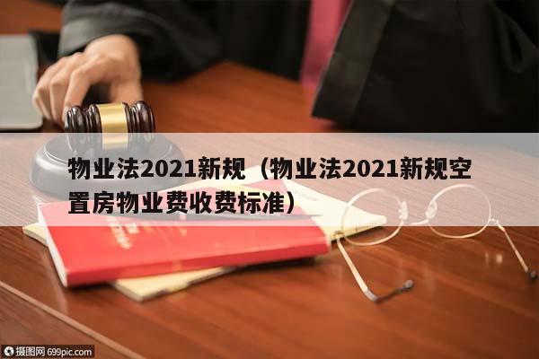 物业法2021新规（物业法2021新规空置房物业费收费标准）