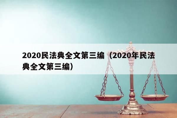 2020民法典全文第三编（2020年民法典全文第三编）