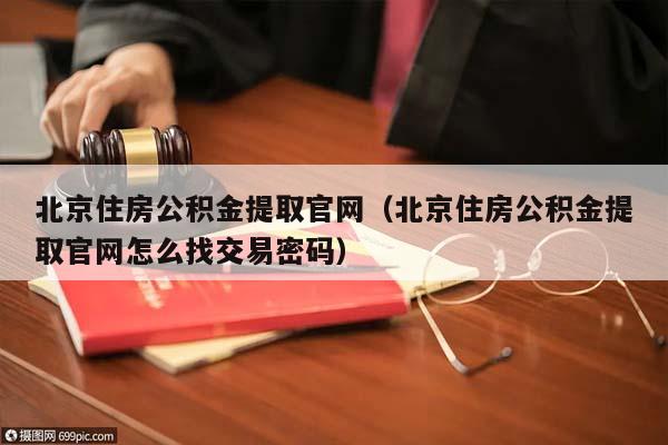 北京住房公积金提取官网（北京住房公积金提取官网怎么找交易密码）