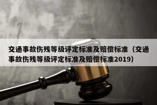 交通事故伤残等级评定标准及赔偿标准（交通事故伤残等级评定标准及赔偿标准2019）