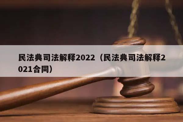民法典司法解释2022（民法典司法解释2021合同）