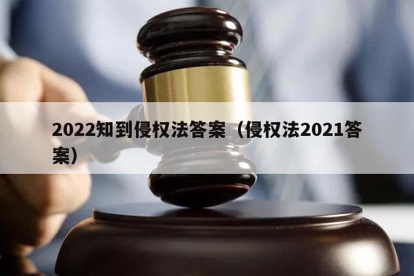 2022知到侵权法答案（侵权法2021答案）