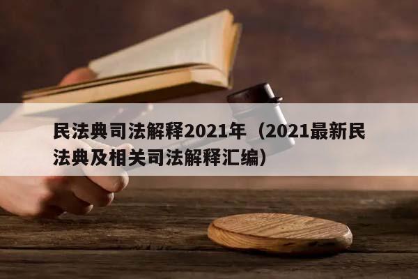 民法典司法解释2021年（2021最新民法典及相关司法解释汇编）
