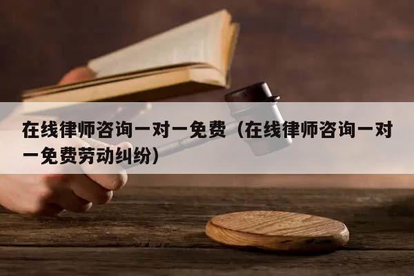 在线律师咨询一对一免费（在线律师咨询一对一免费劳动纠纷）