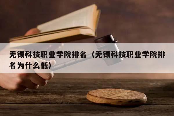 无锡科技职业学院排名（无锡科技职业学院排名为什么低）