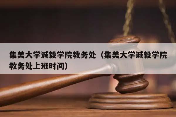 集美大学诚毅学院教务处（集美大学诚毅学院教务处上班时间）