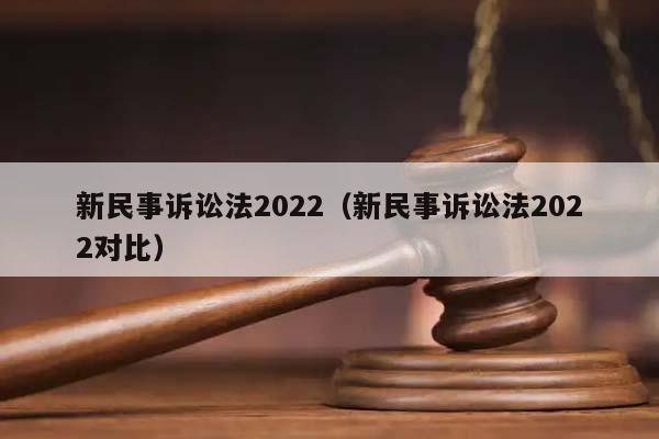 新民事诉讼法2022（新民事诉讼法2022对比）