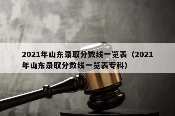 2021年山东录取分数线一览表（2021年山东录取分数线一览表专科）