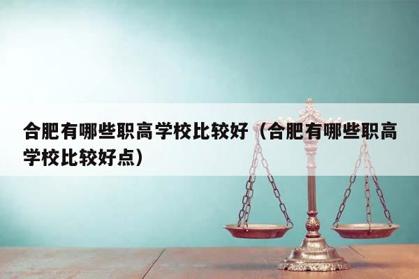 合肥有哪些职高学校比较好（合肥有哪些职高学校比较好点）