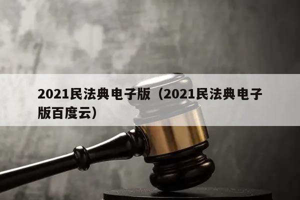 2021民法典电子版（2021民法典电子版百度云）