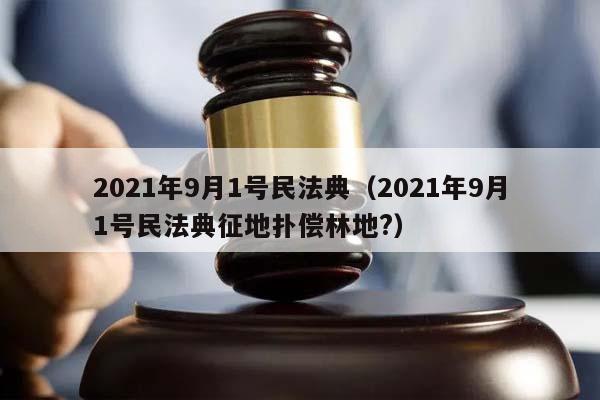 2021年9月1号民法典（2021年9月1号民法典征地扑偿林地?）