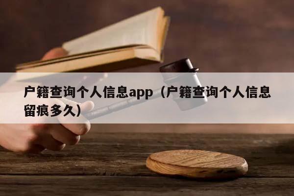 户籍查询个人信息app（户籍查询个人信息留痕多久）