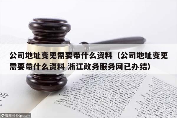 公司地址变更需要带什么资料（公司地址变更需要带什么资料 浙江政务服务网已办结）