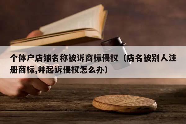 个体户店铺名称被诉商标侵权（店名被别人注册商标,并起诉侵权怎么办）