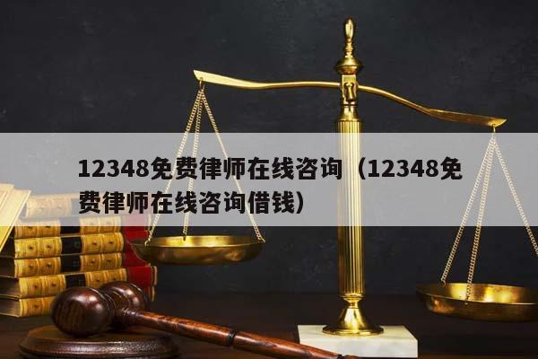 12348免费律师在线咨询（12348免费律师在线咨询借钱）