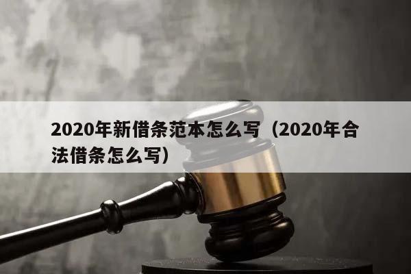 2020年新借条范本怎么写（2020年合法借条怎么写）