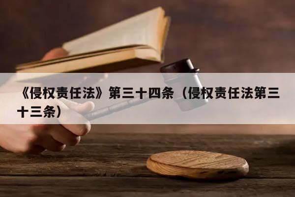 《侵权责任法》第三十四条（侵权责任法第三十三条）