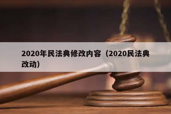 2020年民法典修改内容（2020民法典改动）
