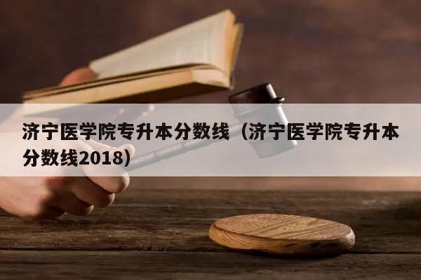 济宁医学院专升本分数线（济宁医学院专升本分数线2018）