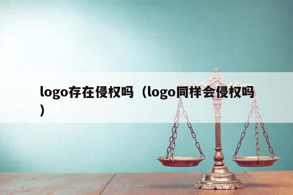 logo存在侵权吗（logo同样会侵权吗）