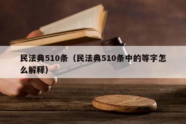 民法典510条（民法典510条中的等字怎么解释）