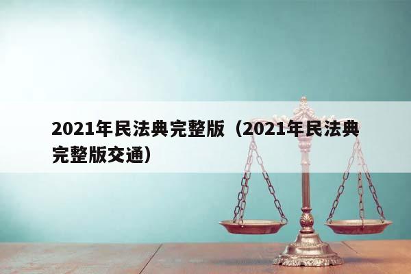 2021年民法典完整版（2021年民法典完整版交通）