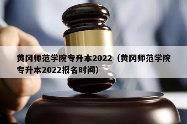 黄冈师范学院专升本2022（黄冈师范学院专升本2022报名时间）