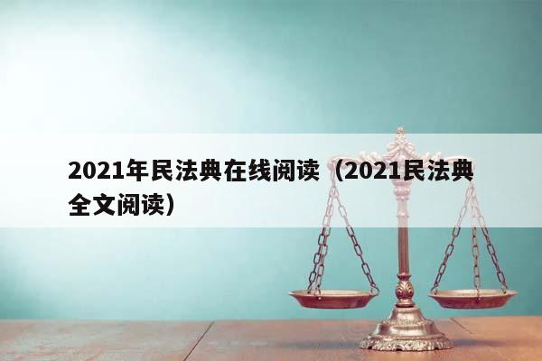 2021年民法典在线阅读（2021民法典全文阅读）