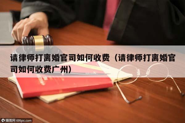 请律师打离婚官司如何收费（请律师打离婚官司如何收费广州）