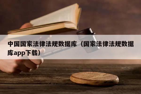 中国国家法律法规数据库（国家法律法规数据库app下载）