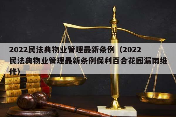 2022民法典物业管理最新条例（2022民法典物业管理最新条例保利百合花园漏雨维修）