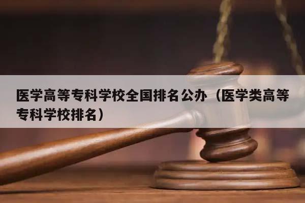 医学高等专科学校全国排名公办（医学类高等专科学校排名）