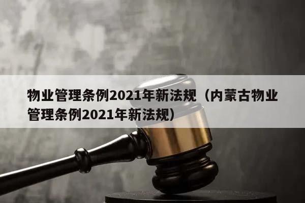 物业管理条例2021年新法规（内蒙古物业管理条例2021年新法规）