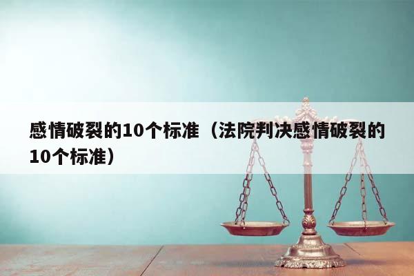 感情破裂的10个标准（法院判决感情破裂的10个标准）